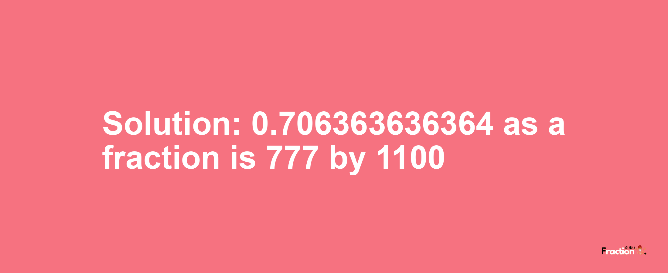 Solution:0.706363636364 as a fraction is 777/1100